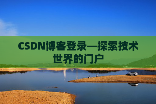 CSDN博客登录—探索技术世界的门户
