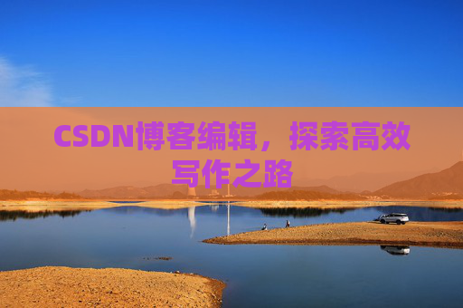 CSDN博客编辑，探索高效写作之路